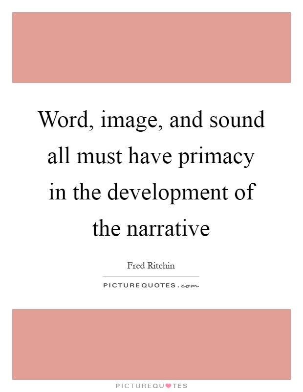 Word, image, and sound all must have primacy in the development of the narrative Picture Quote #1