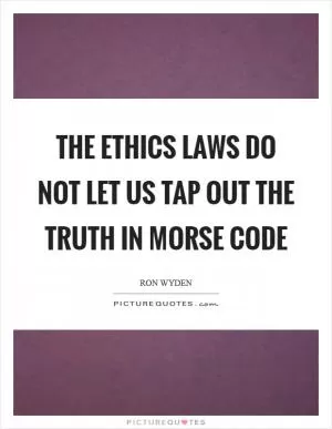 The ethics laws do not let us tap out the truth in Morse code Picture Quote #1