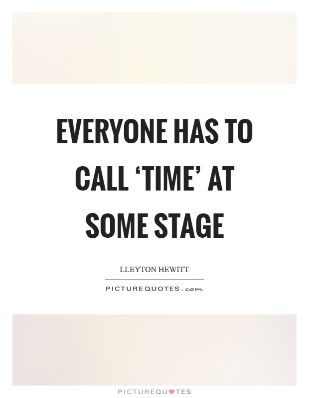Everyone has to call ‘time' at some stage Picture Quote #1
