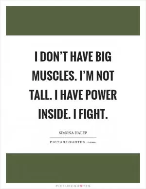 I don’t have big muscles. I’m not tall. I have power inside. I fight Picture Quote #1