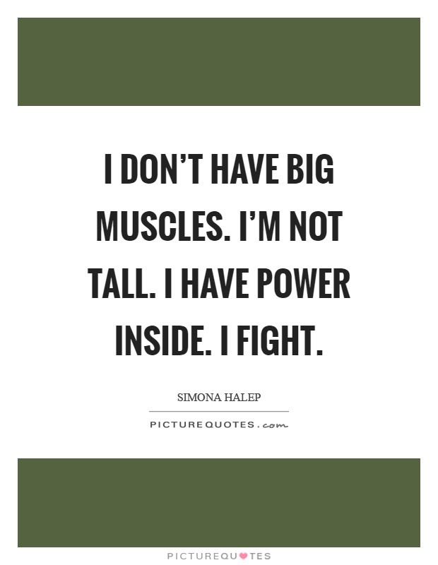 I don't have big muscles. I'm not tall. I have power inside. I fight Picture Quote #1