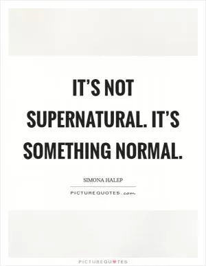It’s not supernatural. It’s something normal Picture Quote #1