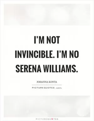 I’m not invincible. I’m no Serena Williams Picture Quote #1