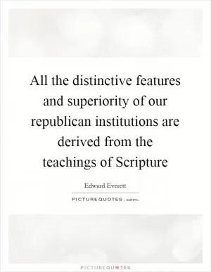 All the distinctive features and superiority of our republican institutions are derived from the teachings of Scripture Picture Quote #1