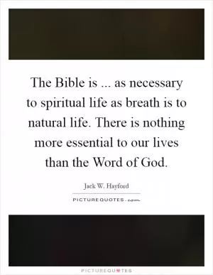 The Bible is ... as necessary to spiritual life as breath is to natural life. There is nothing more essential to our lives than the Word of God Picture Quote #1