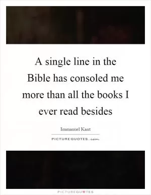 A single line in the Bible has consoled me more than all the books I ever read besides Picture Quote #1