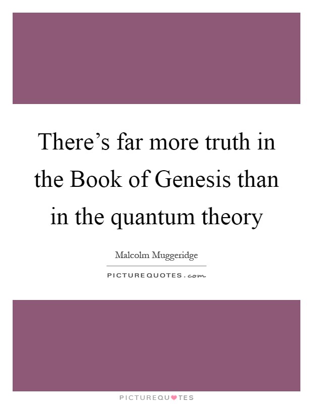 There's far more truth in the Book of Genesis than in the quantum theory Picture Quote #1