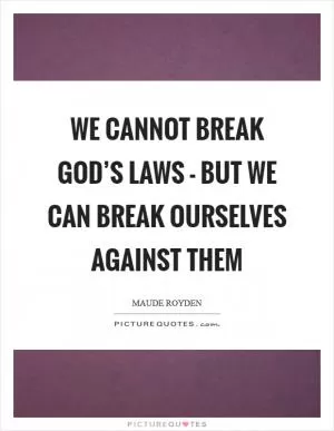We cannot break God’s laws - but we can break ourselves against them Picture Quote #1