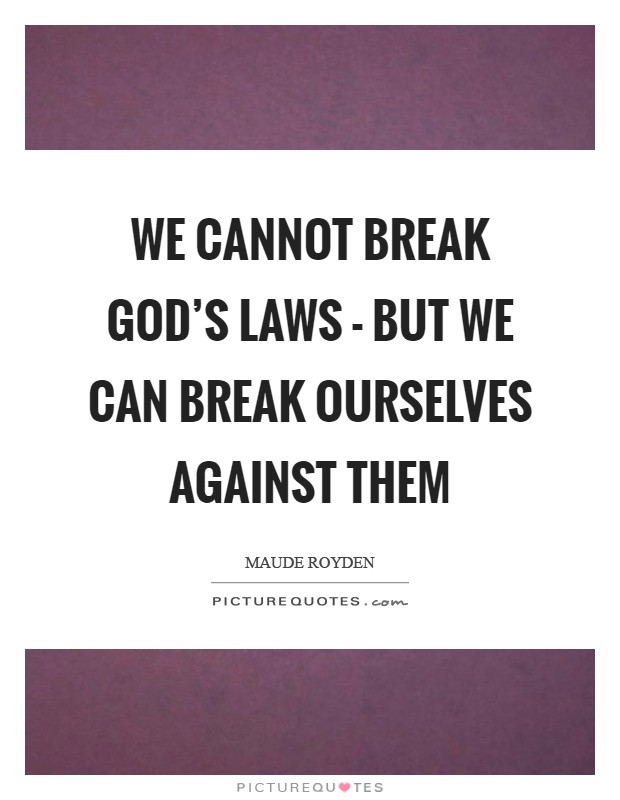 We cannot break God's laws - but we can break ourselves against them Picture Quote #1
