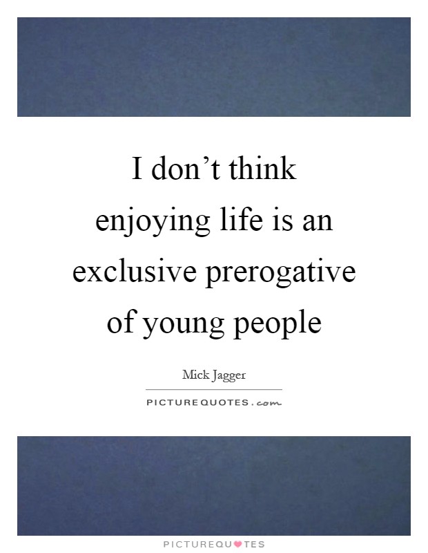 I don't think enjoying life is an exclusive prerogative of young people Picture Quote #1