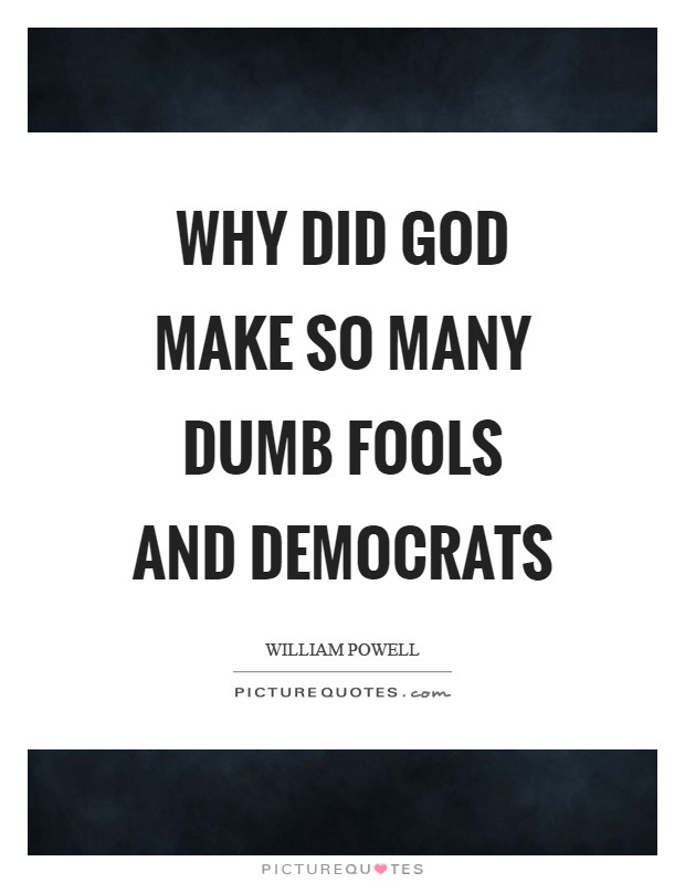 Why did God make so many dumb fools and Democrats Picture Quote #1