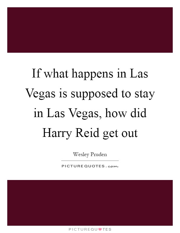 If what happens in Las Vegas is supposed to stay in Las Vegas, how did Harry Reid get out Picture Quote #1