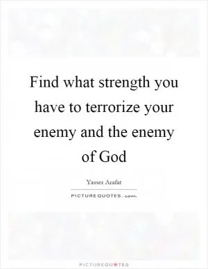Find what strength you have to terrorize your enemy and the enemy of God Picture Quote #1