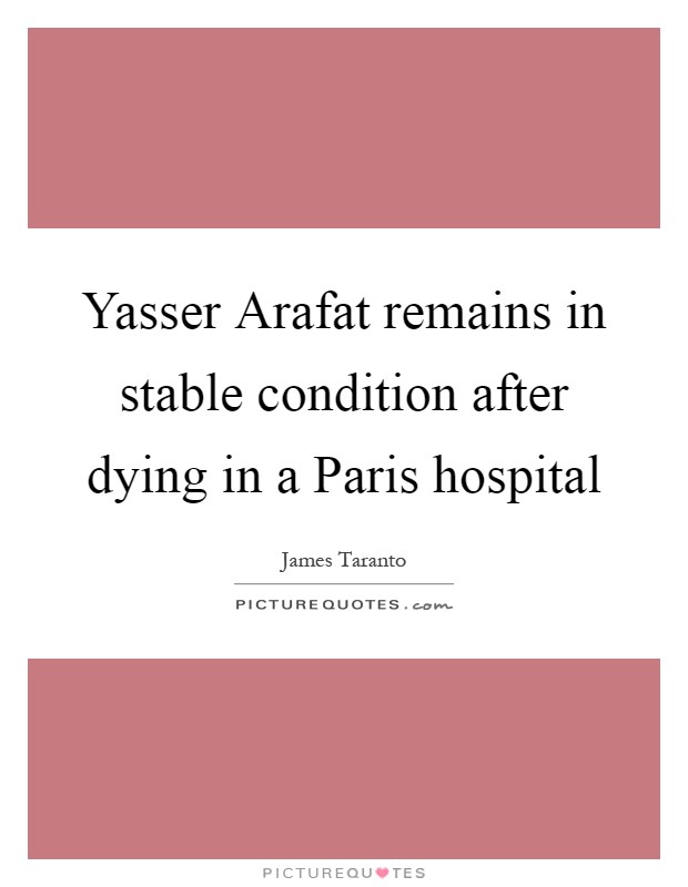 Yasser Arafat remains in stable condition after dying in a Paris hospital Picture Quote #1