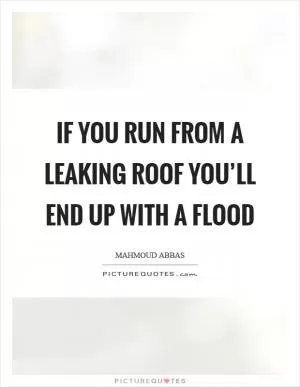 If you run from a leaking roof you’ll end up with a flood Picture Quote #1