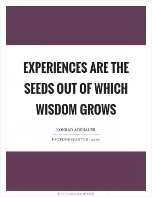 Experiences are the seeds out of which wisdom grows Picture Quote #1
