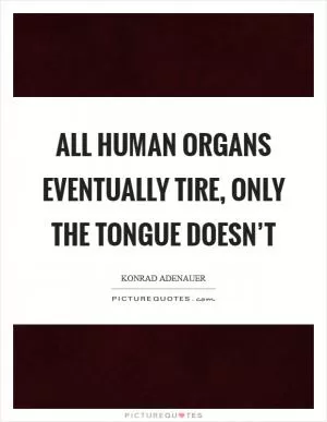All human organs eventually tire, only the tongue doesn’t Picture Quote #1