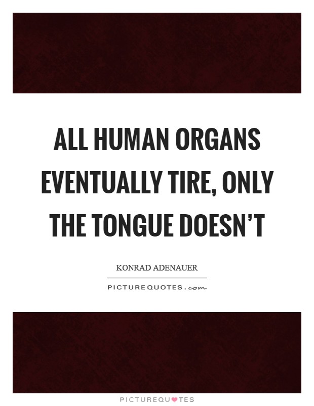 All human organs eventually tire, only the tongue doesn't Picture Quote #1