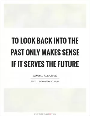 To look back into the past only makes sense if it serves the future Picture Quote #1