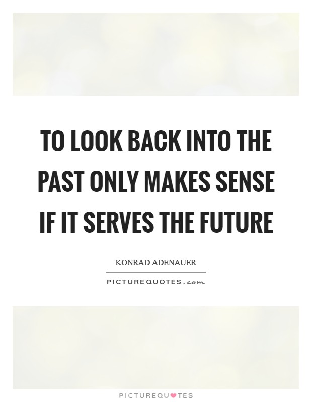 To look back into the past only makes sense if it serves the future Picture Quote #1
