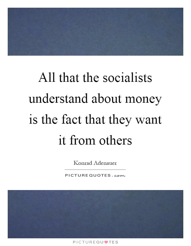 All that the socialists understand about money is the fact that they want it from others Picture Quote #1