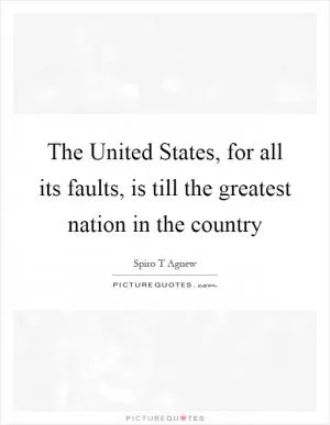 The United States, for all its faults, is till the greatest nation in the country Picture Quote #1