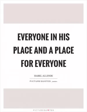 Everyone in his place and a place for everyone Picture Quote #1