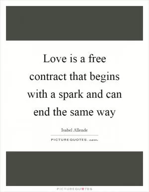 Love is a free contract that begins with a spark and can end the same way Picture Quote #1