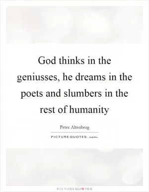 God thinks in the geniusses, he dreams in the poets and slumbers in the rest of humanity Picture Quote #1