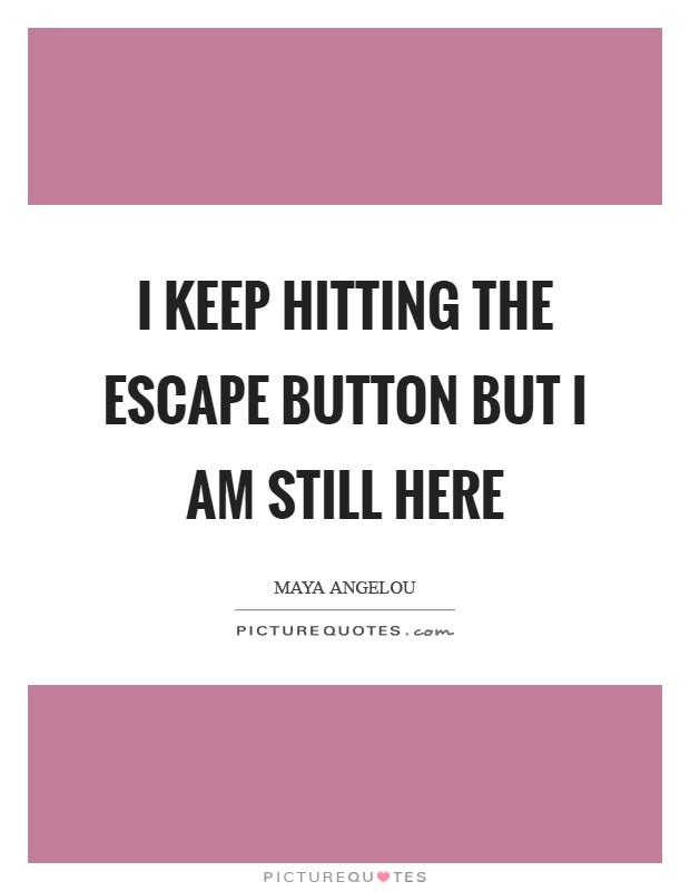I keep hitting the escape button but I am still here Picture Quote #1