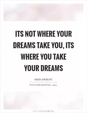 Its not where your dreams take you, its where you take your dreams Picture Quote #1