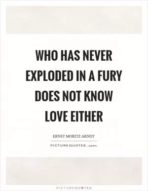 Who has never exploded in a fury does not know love either Picture Quote #1
