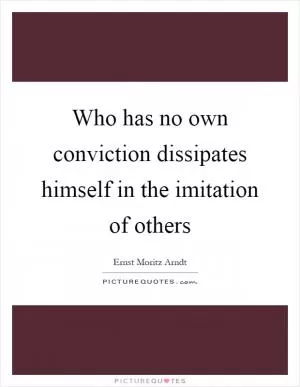 Who has no own conviction dissipates himself in the imitation of others Picture Quote #1