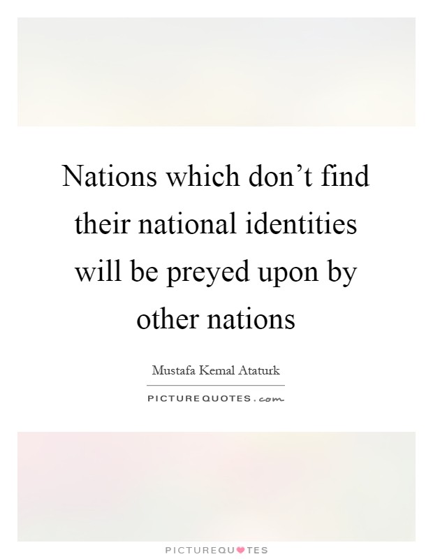 Nations which don't find their national identities will be preyed upon by other nations Picture Quote #1