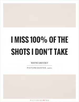 I miss 100% of the shots I don’t take Picture Quote #1