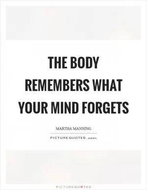 The body remembers what your mind forgets Picture Quote #1