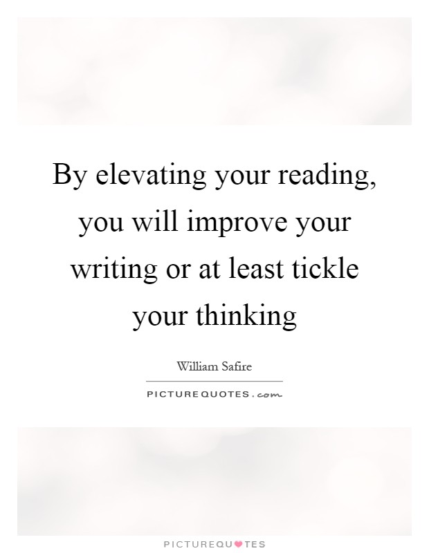 By elevating your reading, you will improve your writing or at least tickle your thinking Picture Quote #1