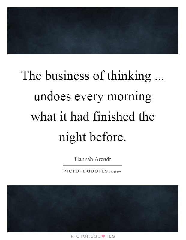 The business of thinking ... undoes every morning what it had finished the night before Picture Quote #1
