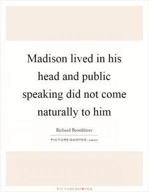 Madison lived in his head and public speaking did not come naturally to him Picture Quote #1