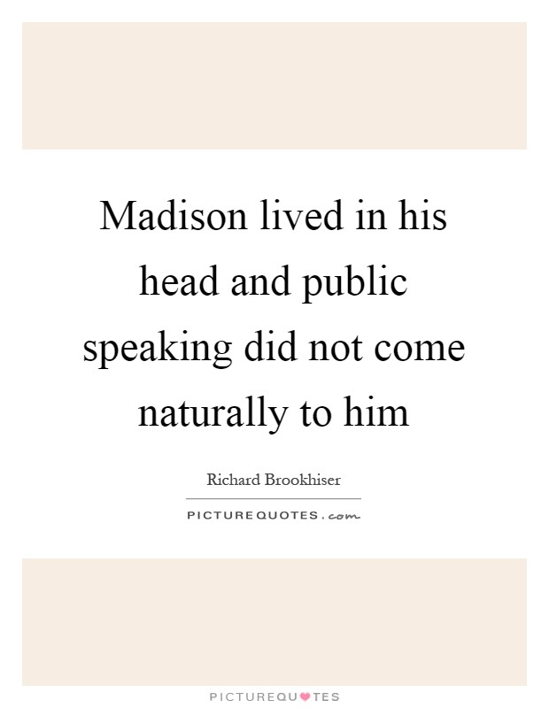 Madison lived in his head and public speaking did not come naturally to him Picture Quote #1