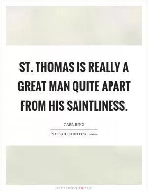 St. Thomas is really a great man quite apart from his saintliness Picture Quote #1