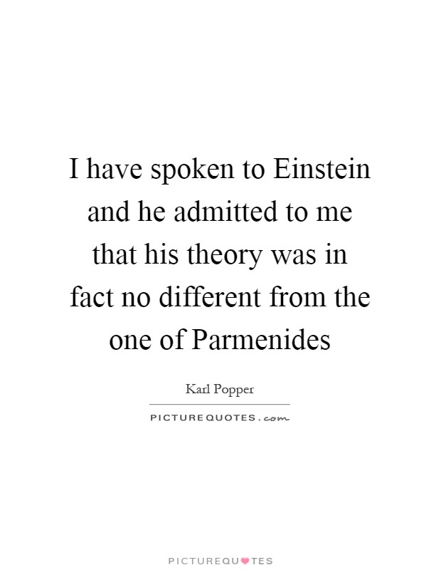 I have spoken to Einstein and he admitted to me that his theory was in fact no different from the one of Parmenides Picture Quote #1