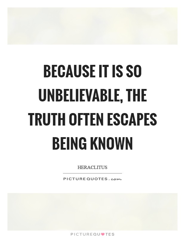 Because it is so unbelievable, the Truth often escapes being known Picture Quote #1