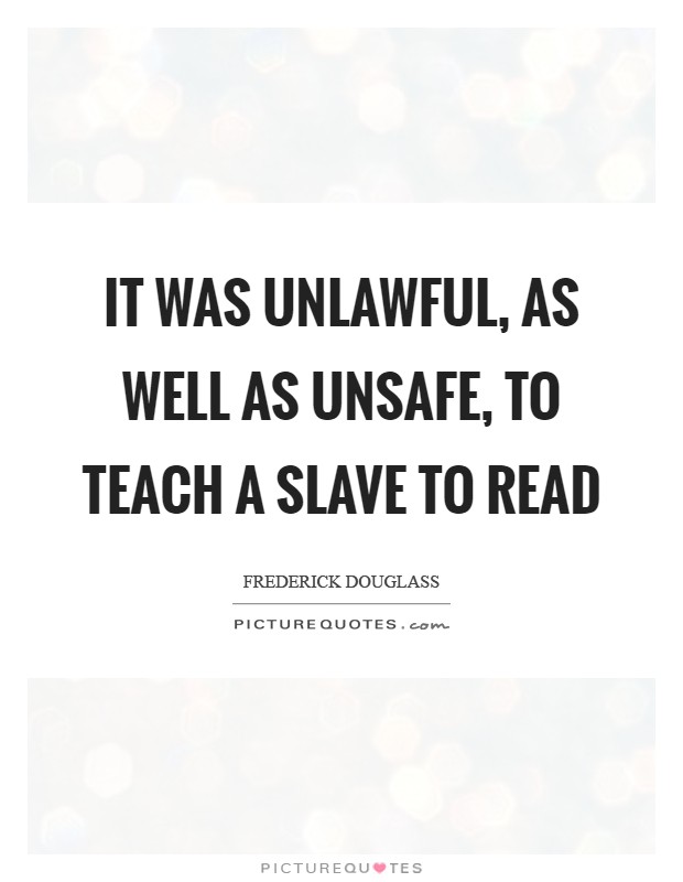 It was unlawful, as well as unsafe, to teach a slave to read Picture Quote #1