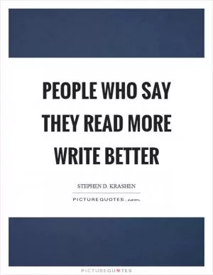 People who say they read more write better Picture Quote #1