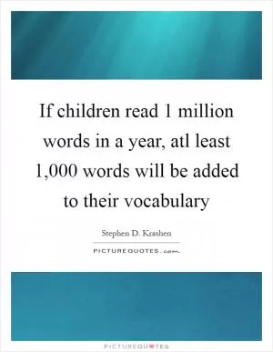 If children read 1 million words in a year, atl least 1,000 words will be added to their vocabulary Picture Quote #1