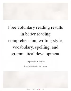 Free voluntary reading results in better reading comprehension, writing style, vocabulary, spelling, and grammatical development Picture Quote #1