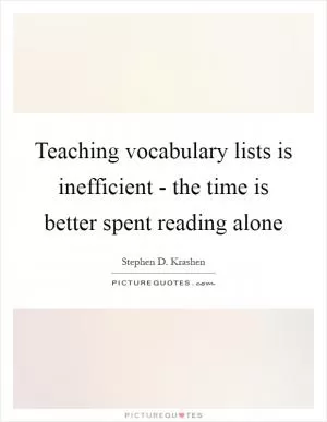 Teaching vocabulary lists is inefficient - the time is better spent reading alone Picture Quote #1