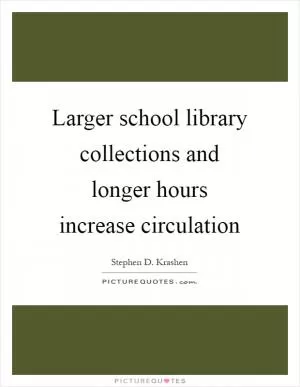 Larger school library collections and longer hours increase circulation Picture Quote #1