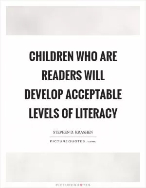 Children who are readers will develop acceptable levels of literacy Picture Quote #1